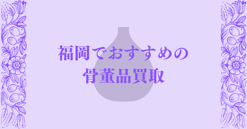 福岡でおすすめの骨董品買取