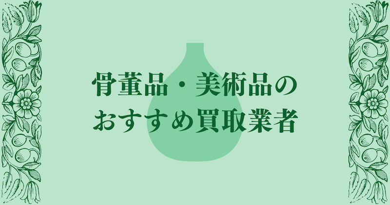 骨董品・美術品のおすすめ買取業者